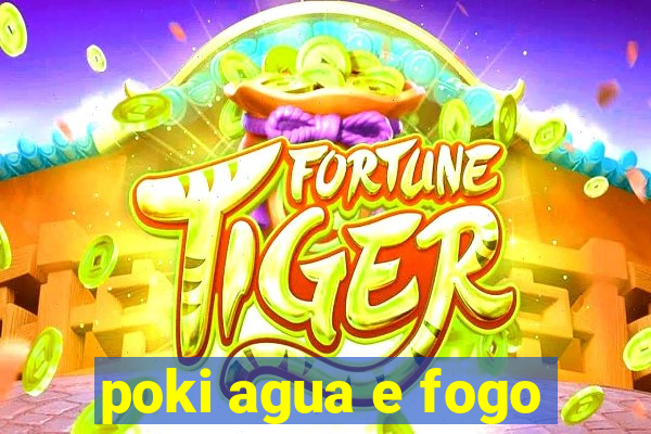 poki agua e fogo